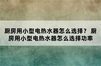 厨房用小型电热水器怎么选择？ 厨房用小型电热水器怎么选择功率